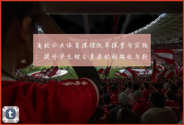 高校公共体育课程改革探索与实践：提升学生综合素质的新路径与新方法
