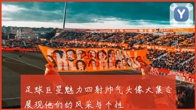 足球巨星魅力四射帅气头像大集合展现他们的风采与个性
