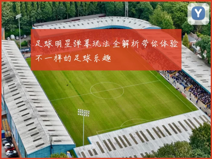 足球明星弹幕玩法全解析带你体验不一样的足球乐趣